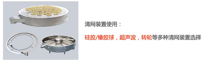 搖擺篩清網(wǎng)裝置使用：硅膠/橡膠球，超聲波，轉(zhuǎn)輪等多種清網(wǎng)裝置選擇。